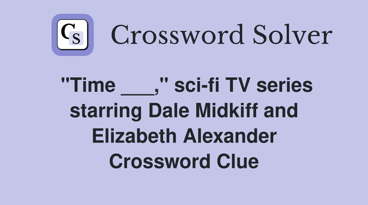 "Time ___," scifi TV series starring Dale Midkiff and Elizabeth